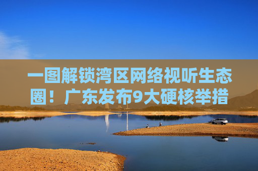 一图解锁湾区网络视听生态圈！广东发布9大硬核举措