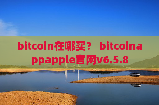 bitcoin在哪买？ bitcoinappapple官网v6.5.8