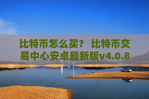 比特币怎么买？ 比特币交易中心安卓最新版v4.0.8