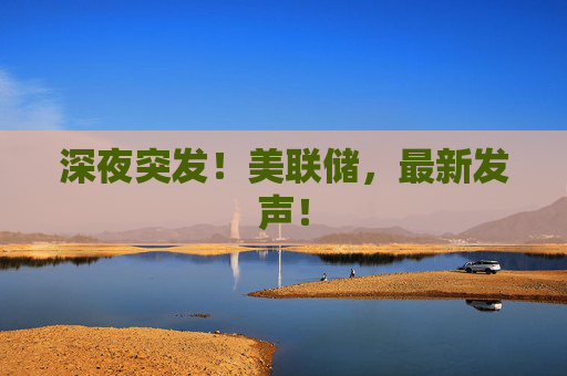 深夜突发！美联储，最新发声！