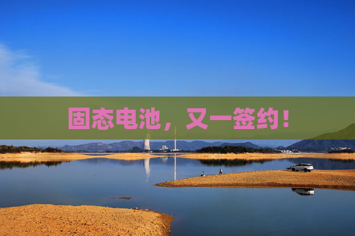 固态电池，又一签约！