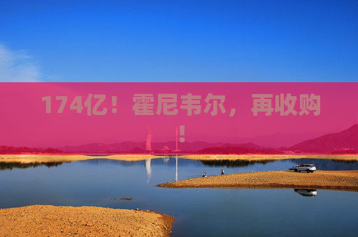 174亿！霍尼韦尔，再收购！