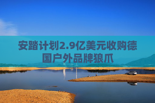 安踏计划2.9亿美元收购德国户外品牌狼爪