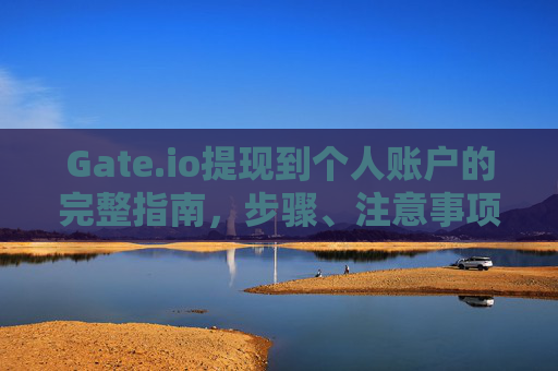 Gate.io提现到个人账户的完整指南，步骤、注意事项与常见问题解答