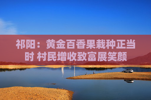 祁阳：黄金百香果栽种正当时 村民增收致富展笑颜