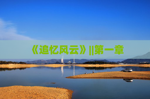 《追忆风云》||第一章