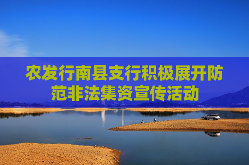 农发行南县支行积极展开防范非法集资宣传活动