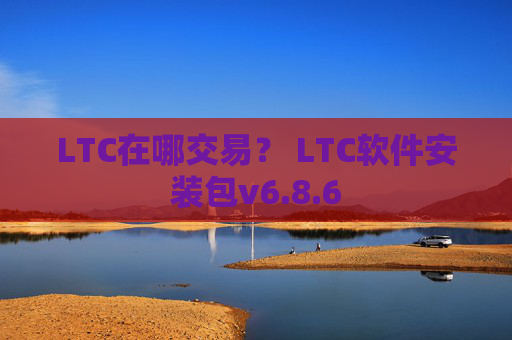 LTC在哪交易？ LTC软件安装包v6.8.6