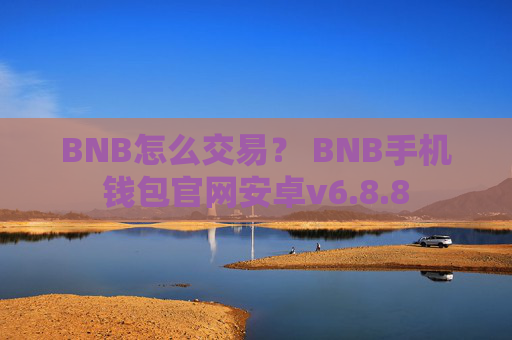BNB怎么交易？ BNB手机钱包官网安卓v6.8.8