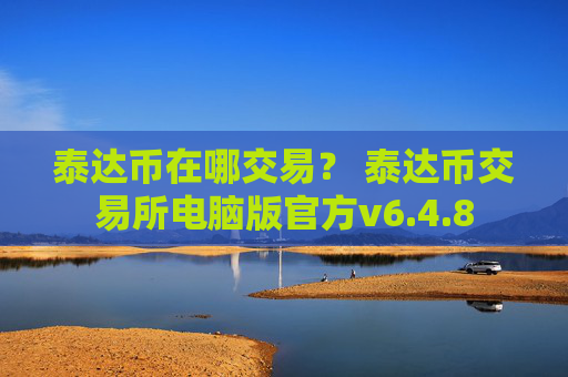 泰达币在哪交易？ 泰达币交易所电脑版官方v6.4.8