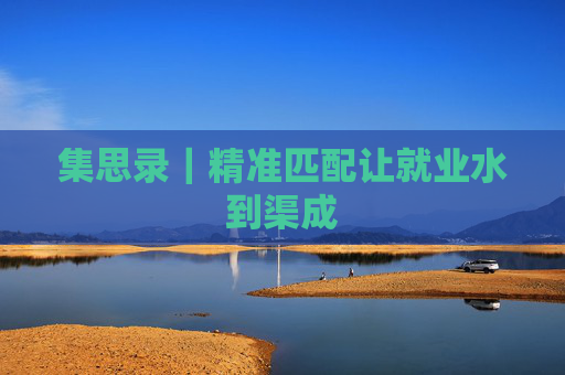 集思录｜精准匹配让就业水到渠成