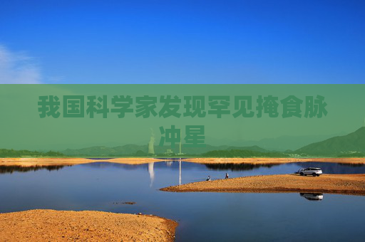 我国科学家发现罕见掩食脉冲星