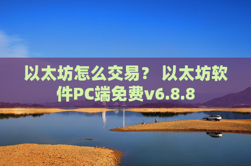 以太坊怎么交易？ 以太坊软件PC端免费v6.8.8