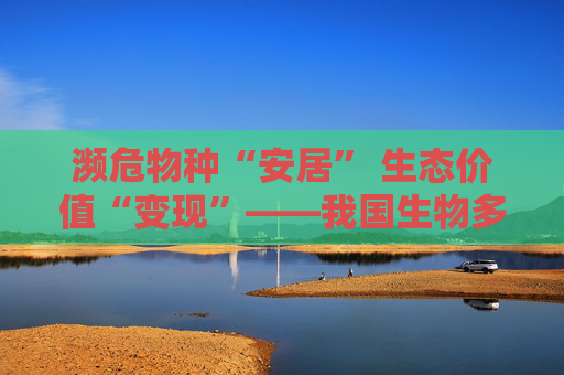 濒危物种“安居” 生态价值“变现”——我国生物多样性保护成绩亮眼