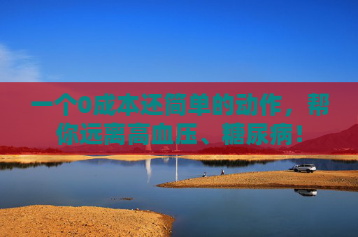 一个0成本还简单的动作，帮你远离高血压、糖尿病！