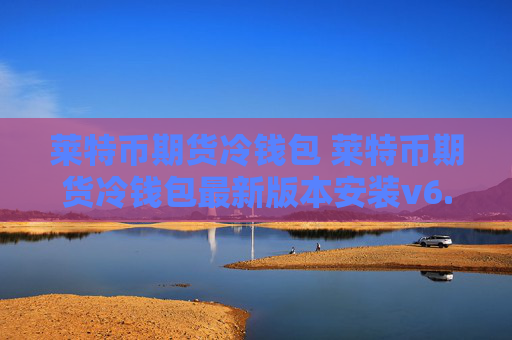 莱特币期货冷钱包 莱特币期货冷钱包最新版本安装v6.8.8
