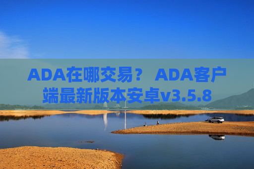 ADA在哪交易? ADA客户端最新版本安卓v3.5.8
