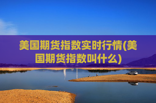 美国期货指数实时行情(美国期货指数叫什么)
