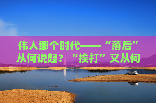 伟人那个时代——“落后”从何说起？“挨打”又从何说起？
