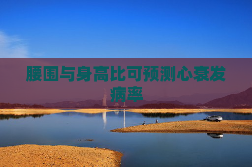 腰围与身高比可预测心衰发病率