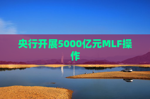 央行开展5000亿元MLF操作