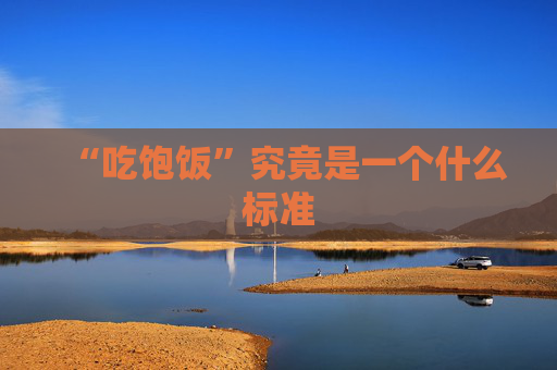 “吃饱饭”究竟是一个什么标准