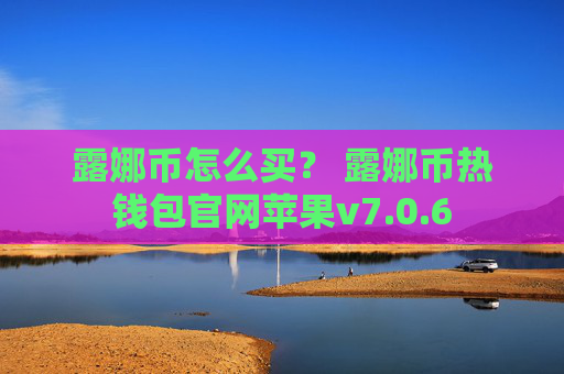 露娜币怎么买？ 露娜币热钱包官网苹果v7.0.6