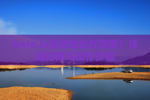 Gate.io提现地址在哪里？详细指南与操作步骤