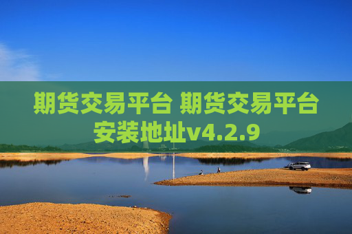 期货交易平台 期货交易平台安装地址v4.2.9