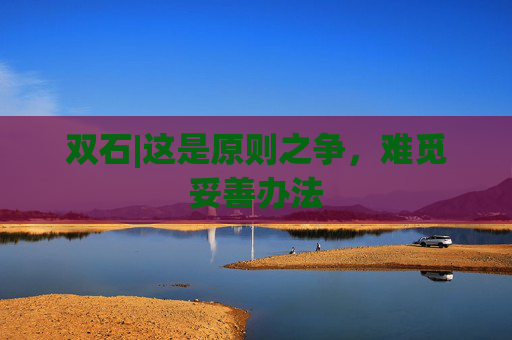 双石|这是原则之争，难觅妥善办法