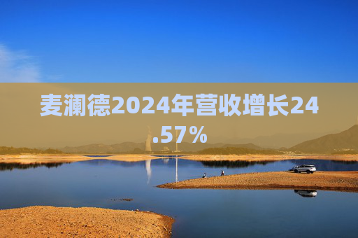 麦澜德2024年营收增长24.57%