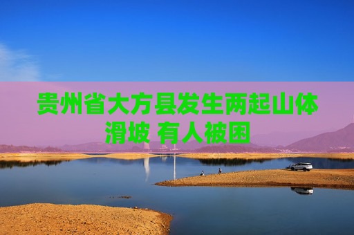 贵州省大方县发生两起山体滑坡 有人被困