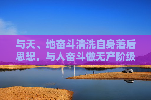 与天、地奋斗清洗自身落后思想，与人奋斗做无产阶级忠实的革命战士