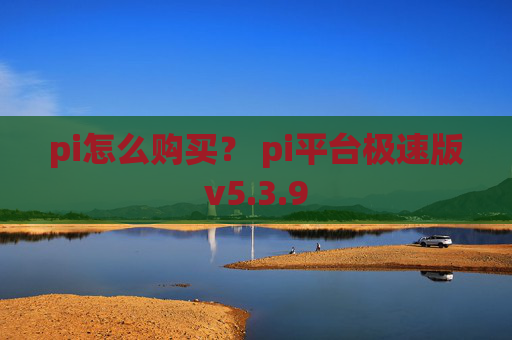 pi怎么购买？ pi平台极速版v5.3.9