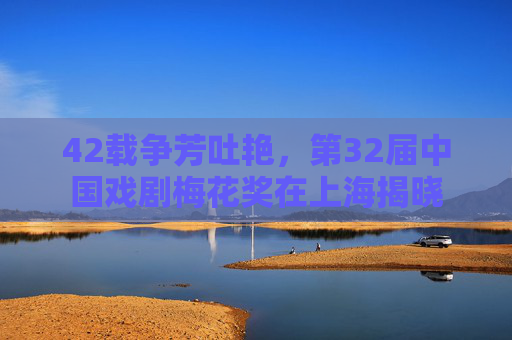 42载争芳吐艳，第32届中国戏剧梅花奖在上海揭晓