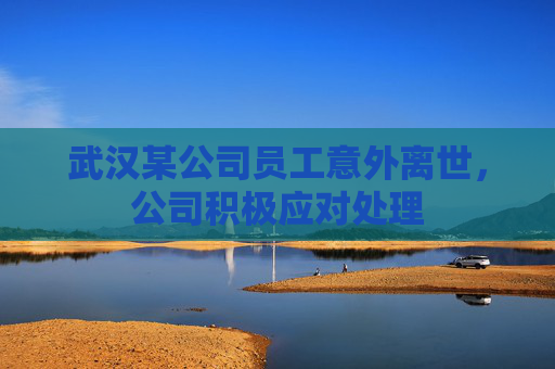 武汉某公司员工意外离世，公司积极应对处理