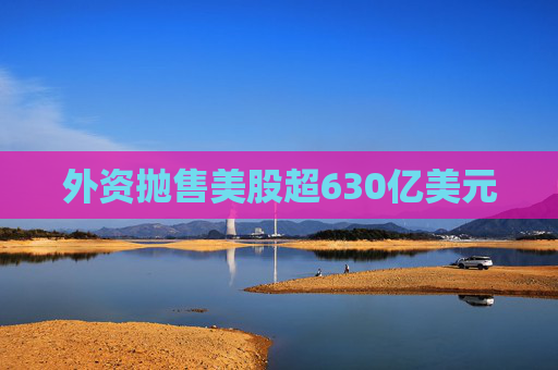 外资抛售美股超630亿美元
