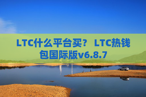 LTC什么平台买？ LTC热钱包国际版v6.8.7
