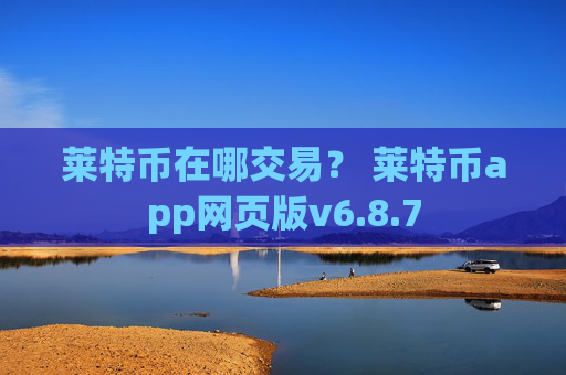 莱特币在哪交易？ 莱特币app网页版v6.8.7