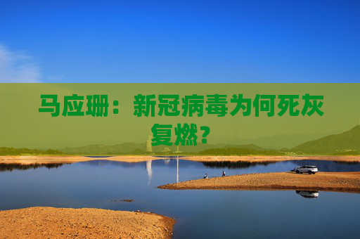马应珊：新冠病毒为何死灰复燃？