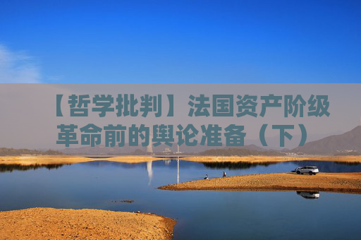 【哲学批判】法国资产阶级革命前的舆论准备（下）