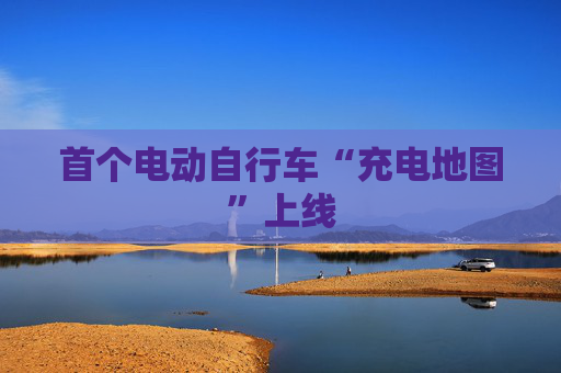 首个电动自行车“充电地图”上线