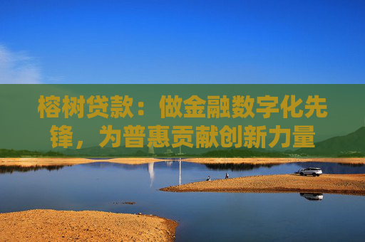 榕树贷款：做金融数字化先锋，为普惠贡献创新力量