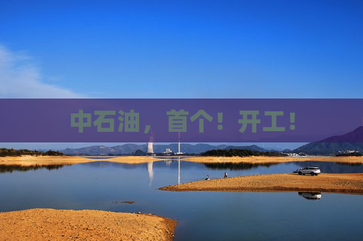 中石油，首个！开工！