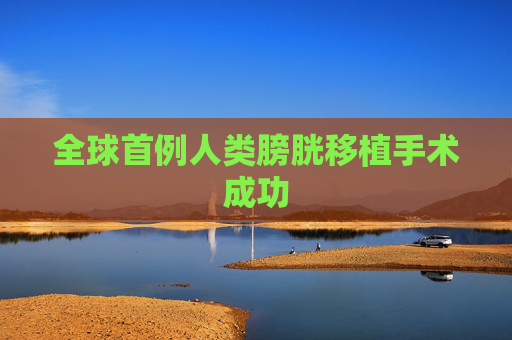全球首例人类膀胱移植手术成功