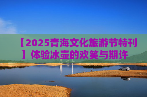 【2025青海文化旅游节特刊】体验冰壶的欢笑与期许