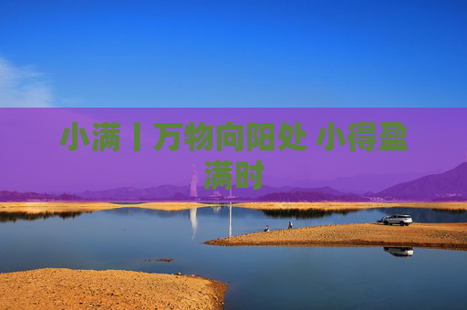 小满丨万物向阳处 小得盈满时