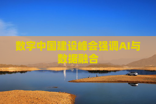数字中国建设峰会强调AI与数据融合