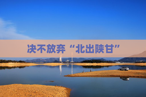 决不放弃“北出陕甘”