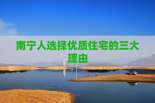 南宁人选择优质住宅的三大理由